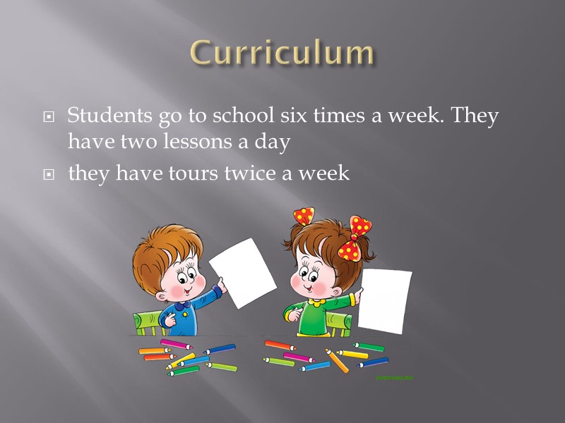 Curriculum  Students go to school six times a week. They have two lessons